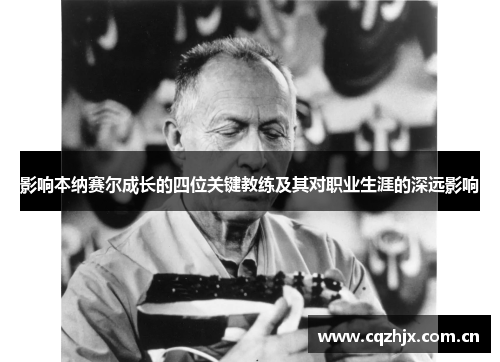 影响本纳赛尔成长的四位关键教练及其对职业生涯的深远影响 影响本纳赛尔成长的四位关键教练及其对职业生涯的深远影响